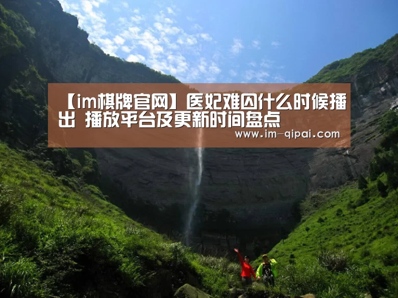 【im棋牌官网】医妃难囚什么时候播出 播放平台及更新时间盘点(图3) im棋牌