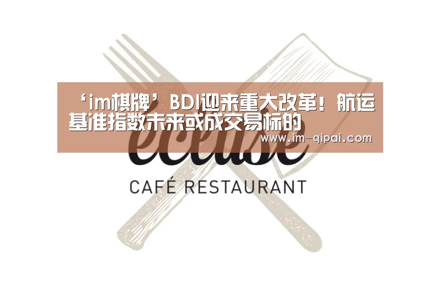 ‘im棋牌’BDI迎来重大改革!航运基准指数未来或成交易标的(图1) im棋牌官网