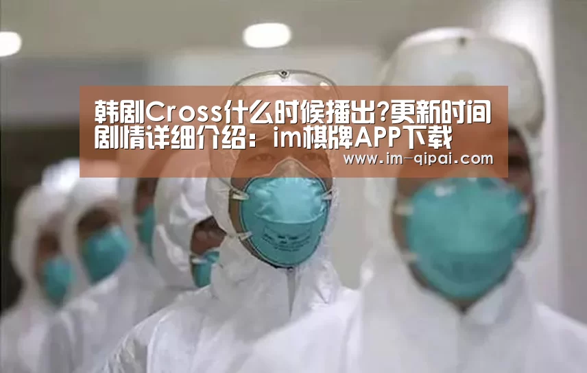 韩剧Cross什么时候播出?更新时间剧情详细介绍:im棋牌APP下载(图2) im棋牌