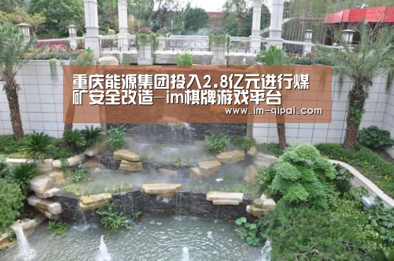 重庆能源集团投入2.8亿元进行煤矿安全改造-im棋牌游戏平台(图2) im棋牌官网