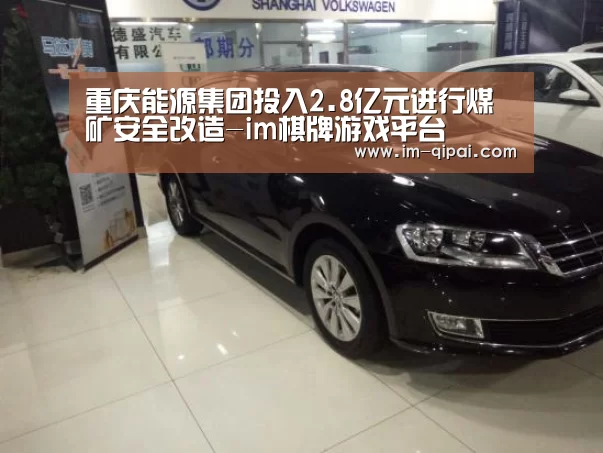 重庆能源集团投入2.8亿元进行煤矿安全改造-im棋牌游戏平台(图1) im棋牌游戏平台