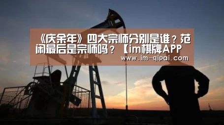 《庆余年》四大宗师分别是谁?范闲最后是宗师吗?【im棋牌APP下载】(图2) im棋牌APP下载