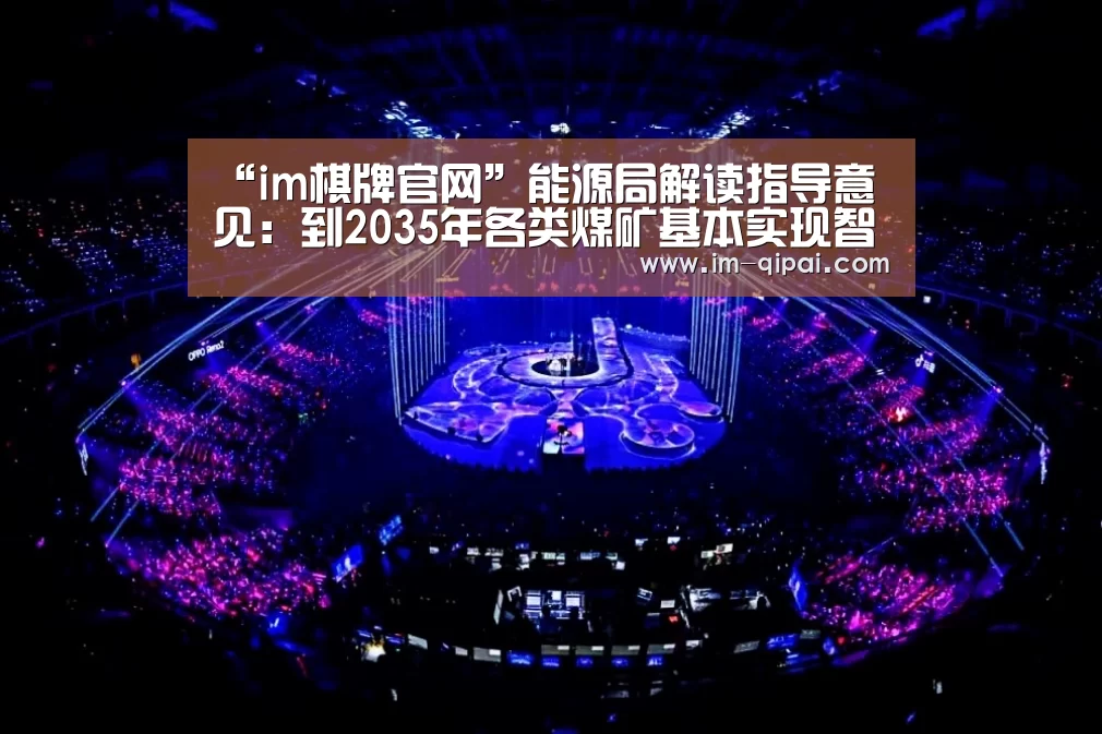 “im棋牌官网”能源局解读指导意见:到2035年各类煤矿基本实现智能化(图1) im棋牌游戏平台