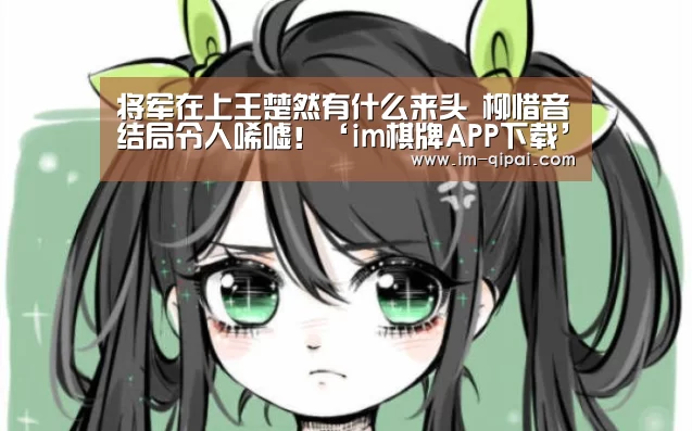 将军在上王楚然有什么来头 柳惜音结局令人唏嘘!‘im棋牌APP下载’(图1) im棋牌