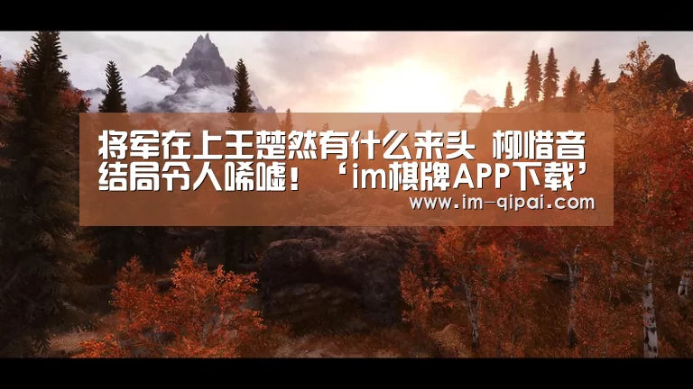 将军在上王楚然有什么来头 柳惜音结局令人唏嘘!‘im棋牌APP下载’(图4) im棋牌官网