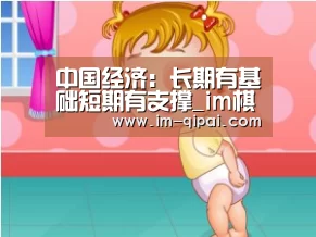 中国经济:长期有基础短期有支撑_im棋牌APP下载(图1) im棋牌