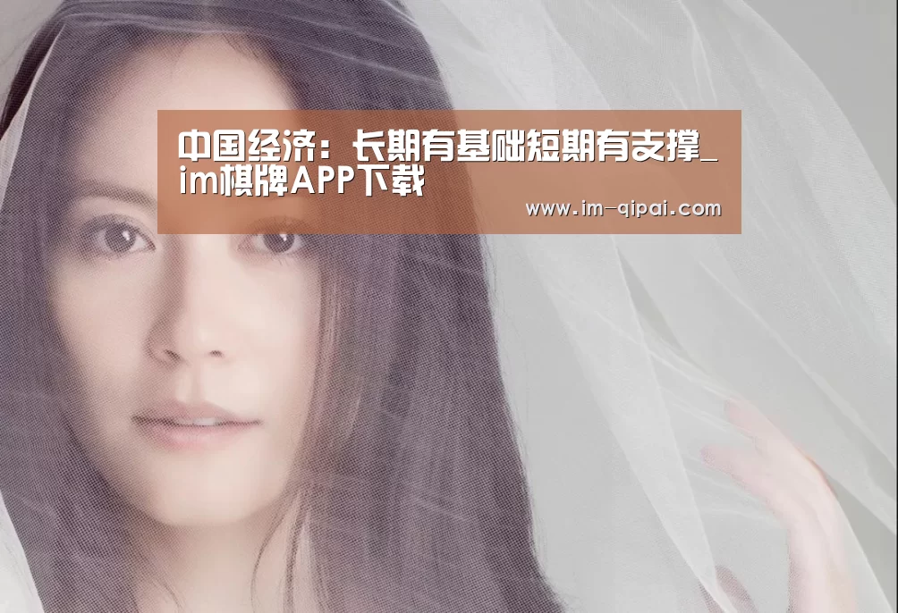 中国经济:长期有基础短期有支撑_im棋牌APP下载(图2) im棋牌游戏平台