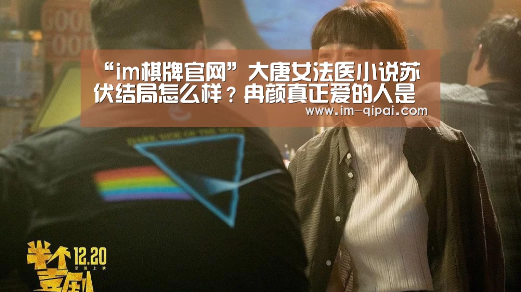 “im棋牌官网”大唐女法医小说苏伏结局怎么样?冉颜真正爱的人是苏伏吗(图2) im棋牌官网