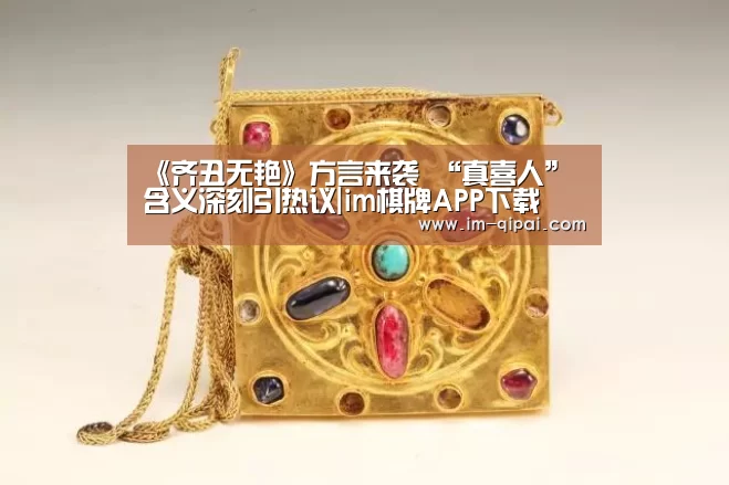 《齐丑无艳》方言来袭 “真喜人” 含义深刻引热议|im棋牌APP下载(图1) im棋牌官网